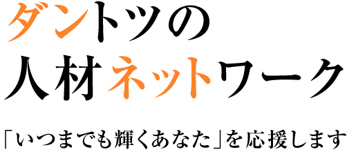 ダントツの人材ネットワーク